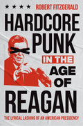 Hardcore Punk in the Age of Reagan: The Lyrical Lashing of an American Presidency 