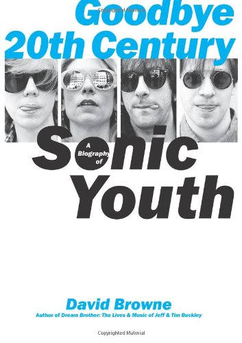 Goodbye 20th Century A Biography of Sonic Youth