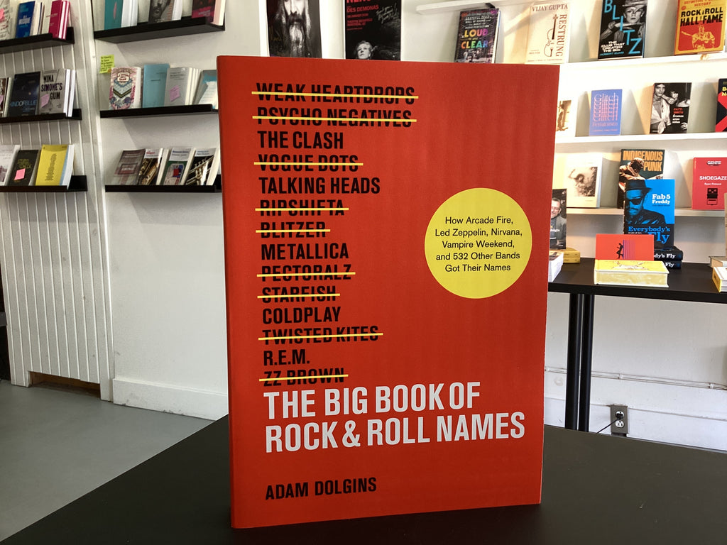 The Big Book of Rock & Roll Names: How Arcade Fire, Led Zeppelin, Nirvana, Vampire Weekend, and 532 Other Bands Got Their Names