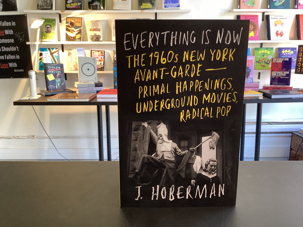 Everything Is Now: The 1960s New York Avant-Garde--Primal Happenings, Underground Movies, Radical Pop