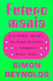 Futuromania: Electronic Dreams, Desiring Machines, and Tomorrow's Music Today