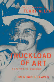 Truckload of Art: The Life and Work of Terry Allen—An Authorized Biography