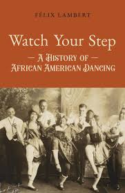 Watch Your Step: A History of African American Dancing: Volume 1