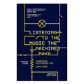 Listening to the Music the Machines Make: Inventing Electronic Pop 1978-1983